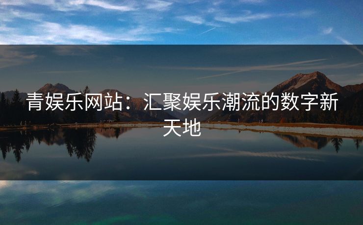 青娱乐网站：汇聚娱乐潮流的数字新天地