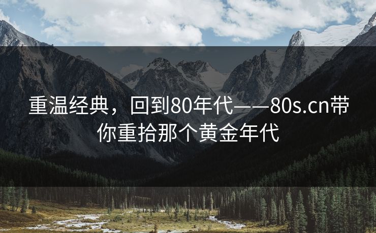 重温经典，回到80年代——80s.cn带你重拾那个黄金年代