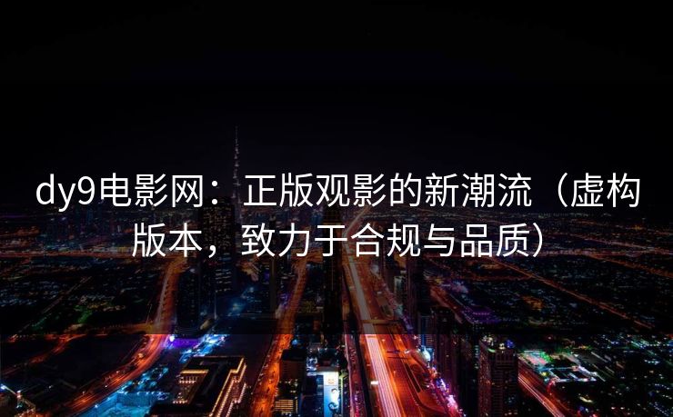 dy9电影网：正版观影的新潮流（虚构版本，致力于合规与品质）