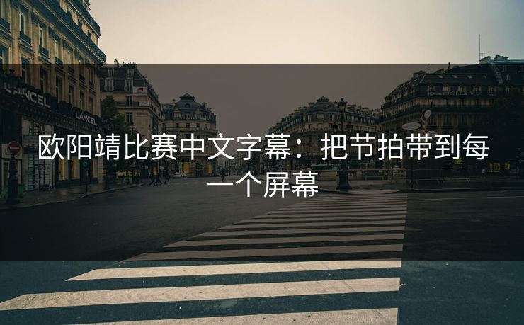 欧阳靖比赛中文字幕：把节拍带到每一个屏幕