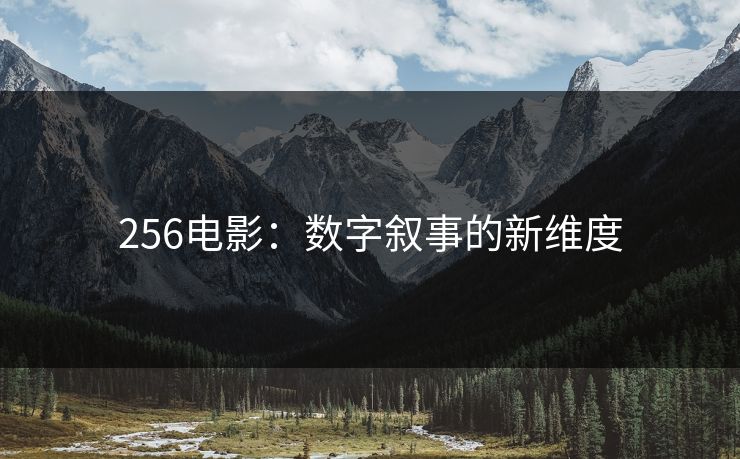 256电影：数字叙事的新维度
