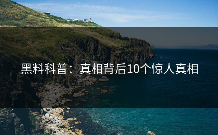 黑料科普：真相背后10个惊人真相