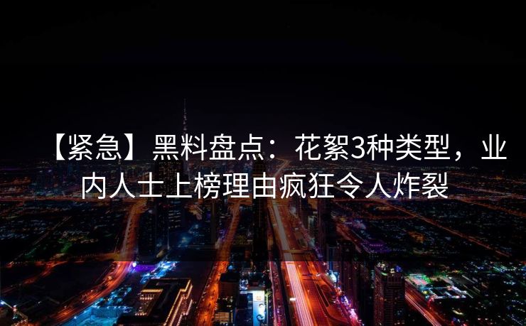 【紧急】黑料盘点：花絮3种类型，业内人士上榜理由疯狂令人炸裂