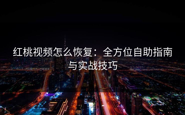 红桃视频怎么恢复：全方位自助指南与实战技巧