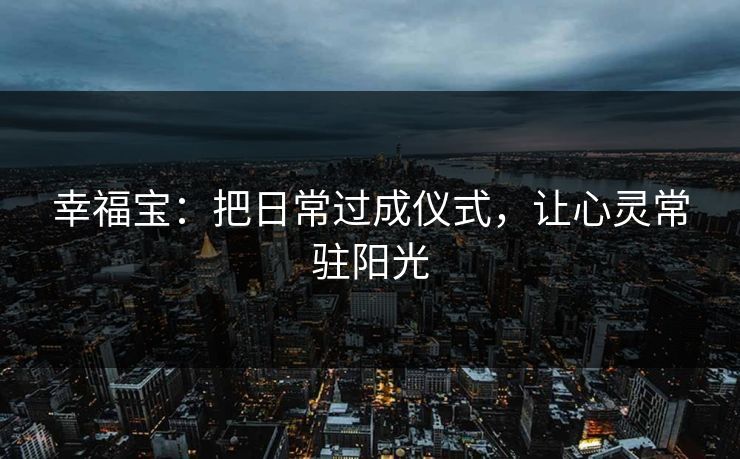 幸福宝：把日常过成仪式，让心灵常驻阳光