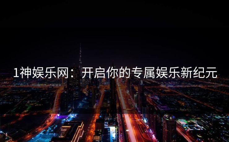 1神娱乐网：开启你的专属娱乐新纪元