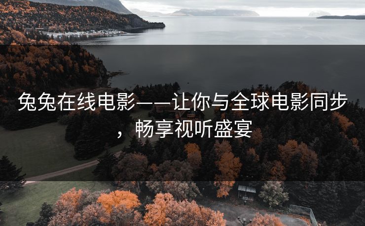兔兔在线电影——让你与全球电影同步，畅享视听盛宴