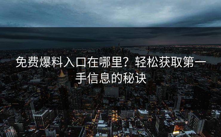 免费爆料入口在哪里?轻松获取第一手信息的秘诀 免费爆料入口在哪里?轻松获取第一手信息的秘诀