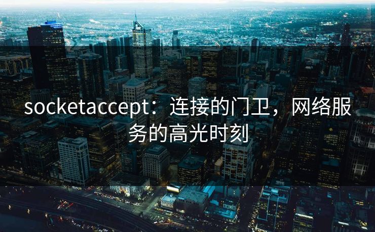socketaccept：连接的门卫，网络服务的高光时刻