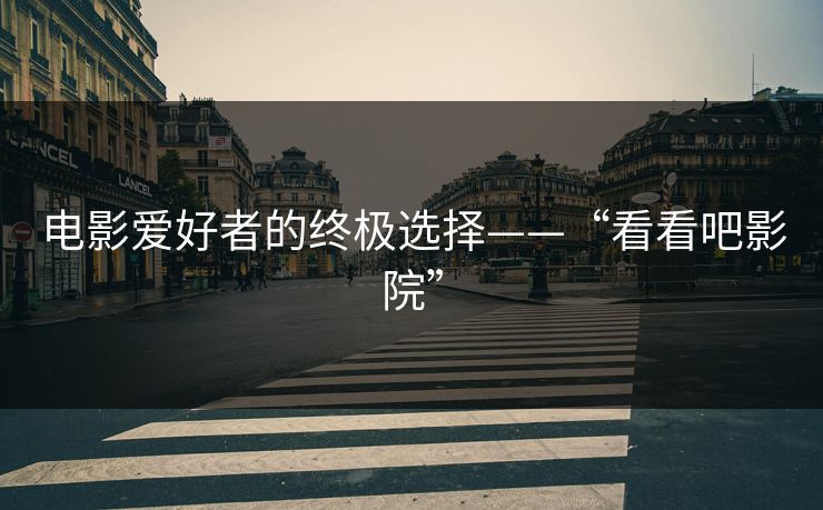 电影爱好者的终极选择——“看看吧影院”