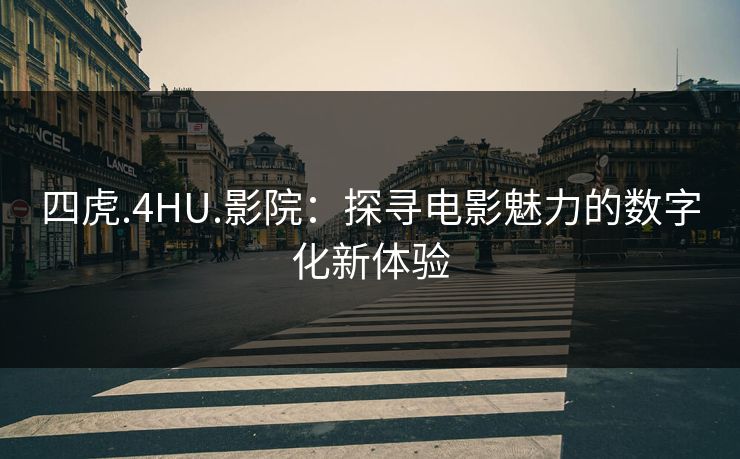 四虎.4HU.影院：探寻电影魅力的数字化新体验
