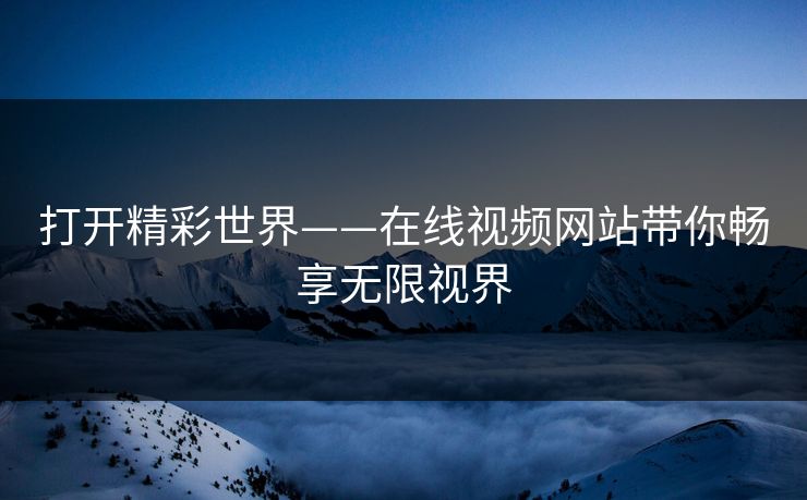 打开精彩世界——在线视频网站带你畅享无限视界