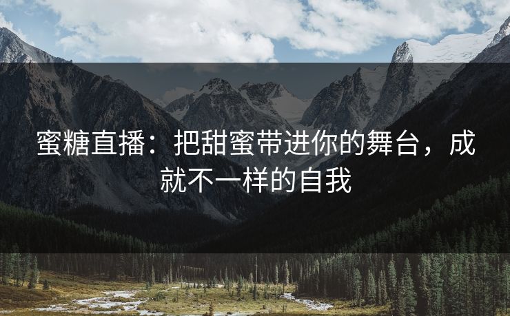 蜜糖直播:把甜蜜带进你的舞台,成就不一样的自我 蜜糖直播:把甜蜜带进你的舞台,成就不一样的自我
