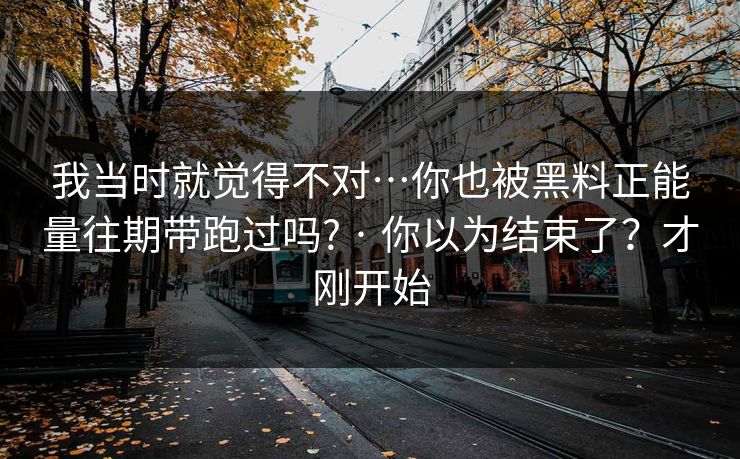 我当时就觉得不对…你也被黑料正能量往期带跑过吗? · 你以为结束了？才刚开始
