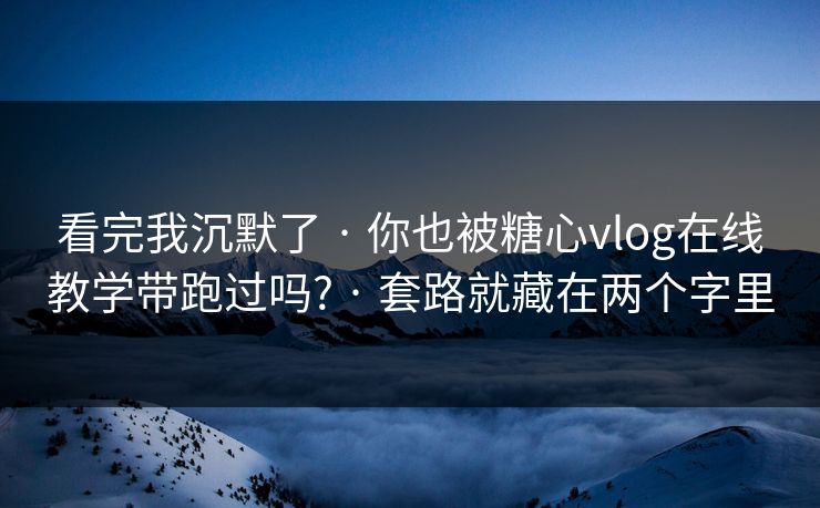 看完我沉默了 · 你也被糖心vlog在线教学带跑过吗? · 套路就藏在两个字里